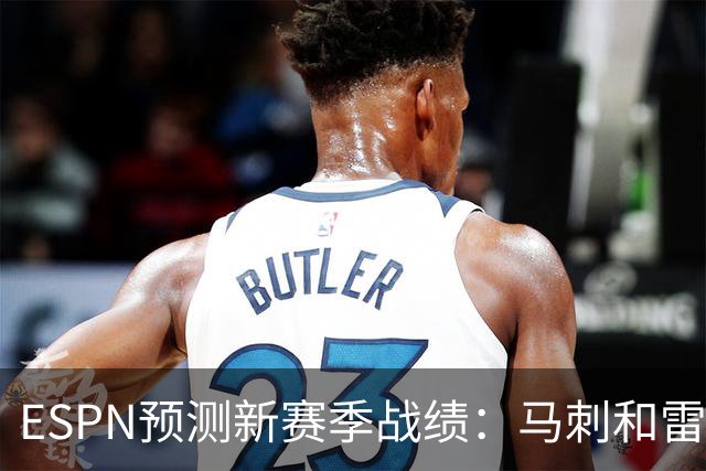 ESPN预测新赛季战绩：马刺和雷霆强势，东部尼克斯与活塞领跑